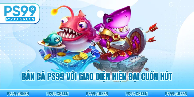Bắn cá PS99 với giao diện hiện đại cuốn hút