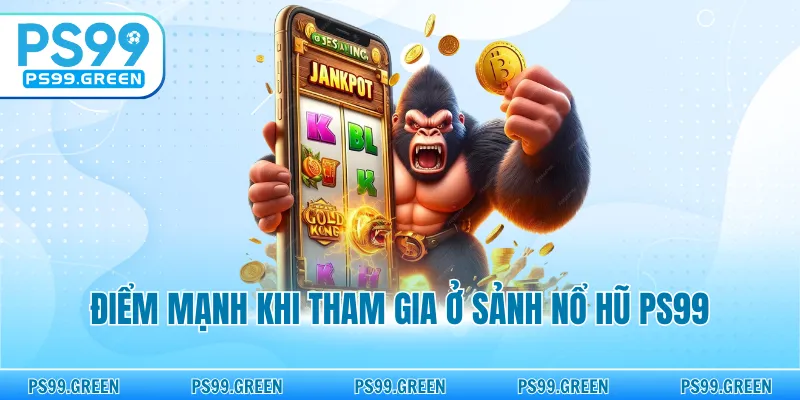 Điểm mạnh khi tham gia ở sảnh nổ hũ PS99