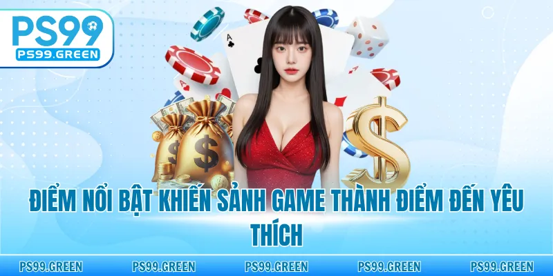 Điểm nổi bật khiến sảnh game thành điểm đến yêu thích