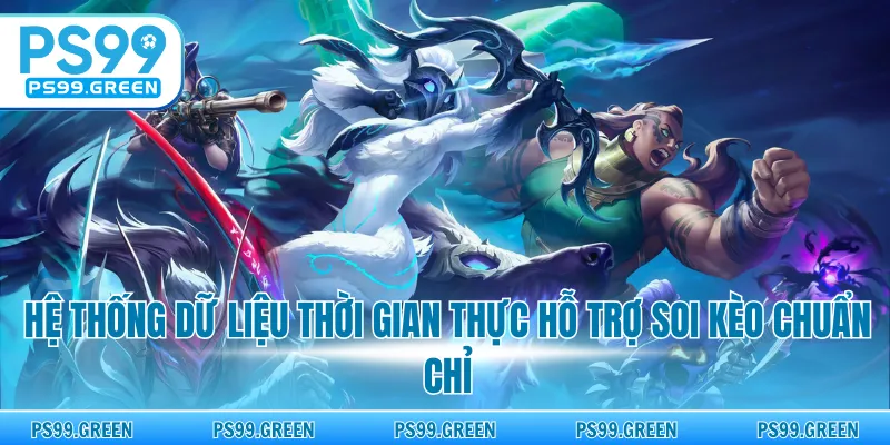 Hệ thống dữ liệu thời gian thực hỗ trợ soi kèo chuẩn chỉ