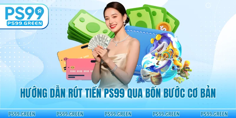 Hướng dẫn rút tiền PS99 qua bốn bước cơ bản