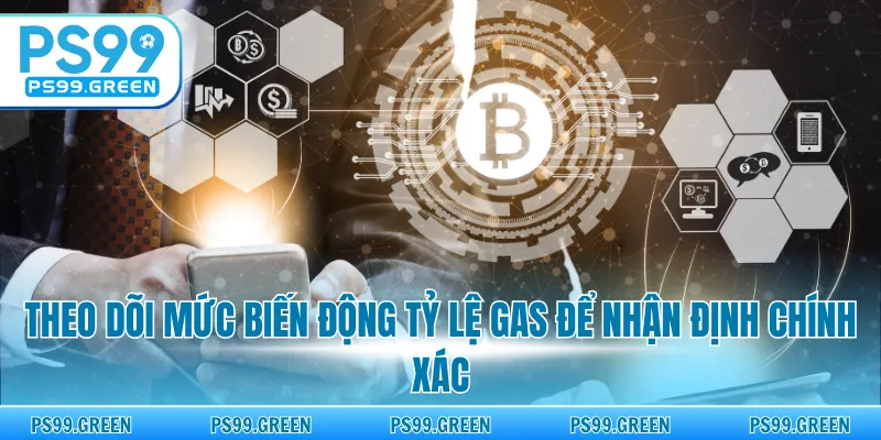 Theo dõi mức biến động tỷ lệ gas để nhận định chính xác
