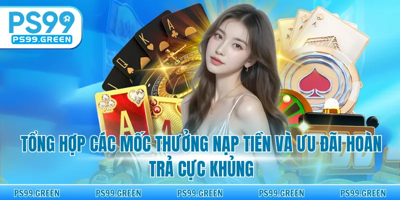 Tổng hợp các mốc thưởng nạp tiền và ưu đãi hoàn trả cực khủng
